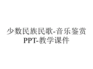 少数民族民歌-音乐鉴赏PPT-教学课件.ppt