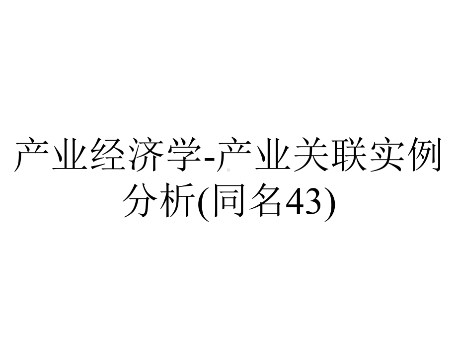 产业经济学产业关联实例分析(同名43).ppt_第1页