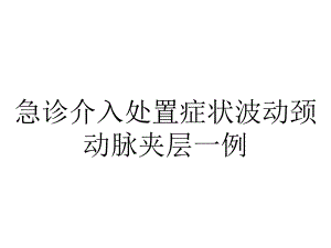 急诊介入处置症状波动颈动脉夹层一例.pptx