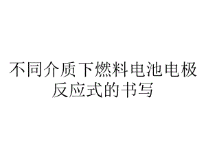 不同介质下燃料电池电极反应式的书写.ppt