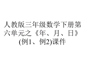 人教版三年级数学下册第六单元之《年、月、日》(例1、例2)课件.pptx