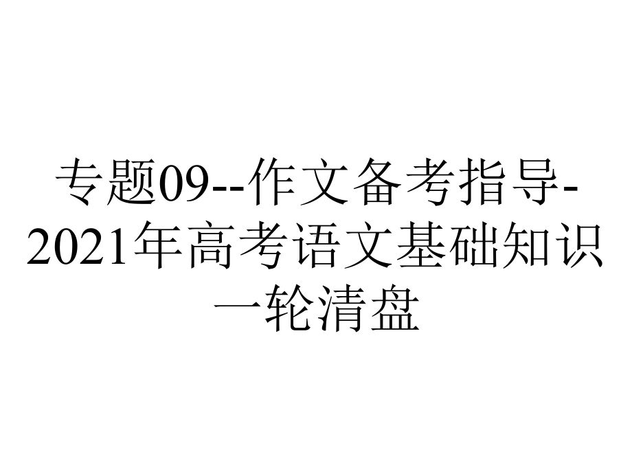 专题09-作文备考指导-2021年高考语文基础知识一轮清盘.pptx_第1页