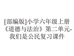 [部编版]小学六年级上册《道德与法治》第二单元-我们是公民复习课件.pptx