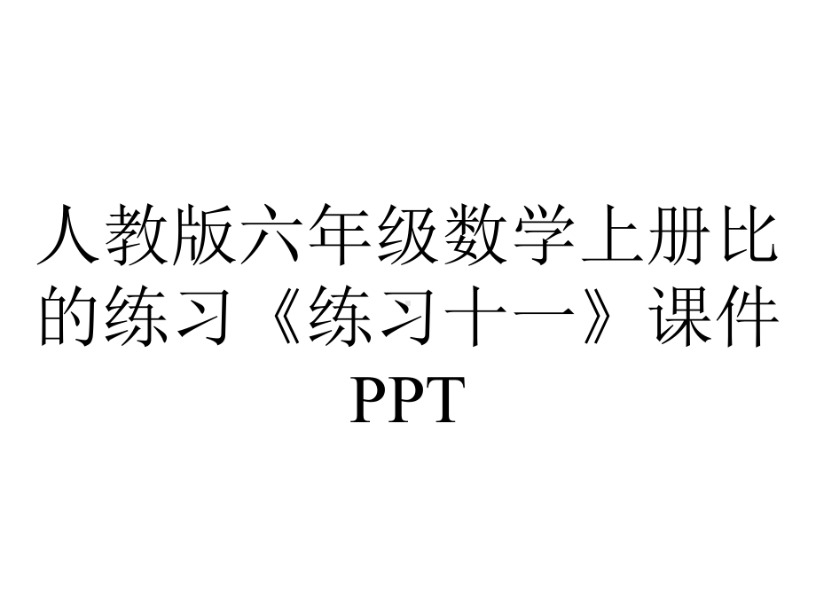 人教版六年级数学上册比的练习《练习十一》课件.pptx_第1页