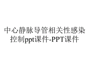 中心静脉导管相关性感染控制课件-2.ppt