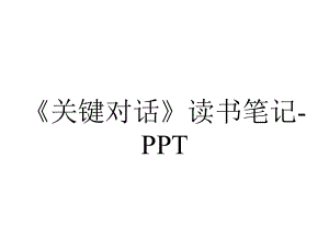 《关键对话》读书笔记-PPT.pptx