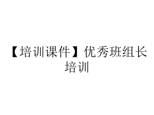 （培训课件）优秀班组长培训.ppt