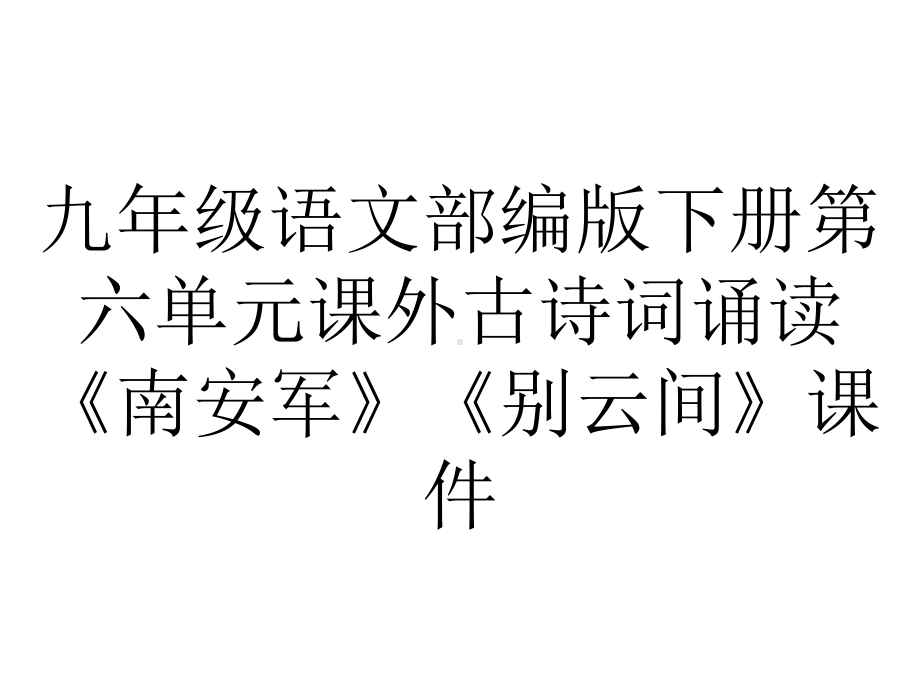 九年级语文部编版下册第六单元课外古诗词诵读《南安军》《别云间》课件.ppt_第1页