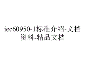 iec60950-1标准介绍-文档资料-精品文档.ppt