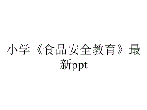 小学《食品安全教育》最新ppt.pptx