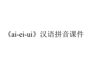 《ai-ei-ui》汉语拼音课件.pptx