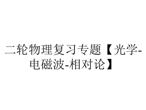 二轮物理复习专题（光学电磁波相对论）.ppt