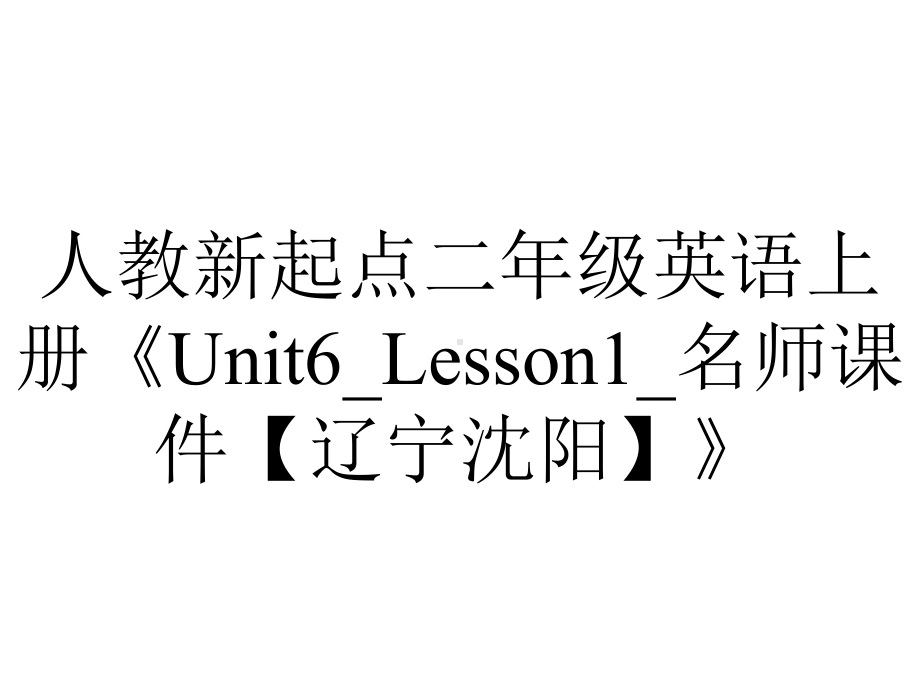 人教新起点二年级英语上册《Unit6-Lesson1-名师课件（辽宁沈阳）》.ppt-(课件无音视频)_第1页