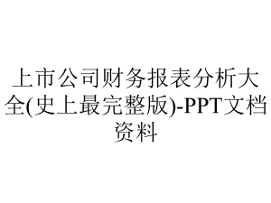 上市公司财务报表分析大全(史上最完整版)-PPT文档资料.ppt