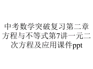 中考数学突破复习第二章方程与不等式第7讲一元二次方程及应用课件.ppt