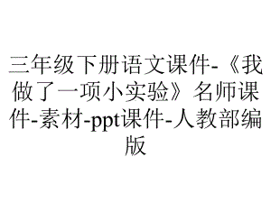 三年级下册语文课件-《我做了一项小实验》名师课件-素材-ppt课件-人教部编版.pptx