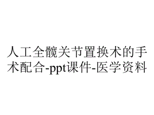 人工全髋关节置换术的手术配合课件医学-2.ppt