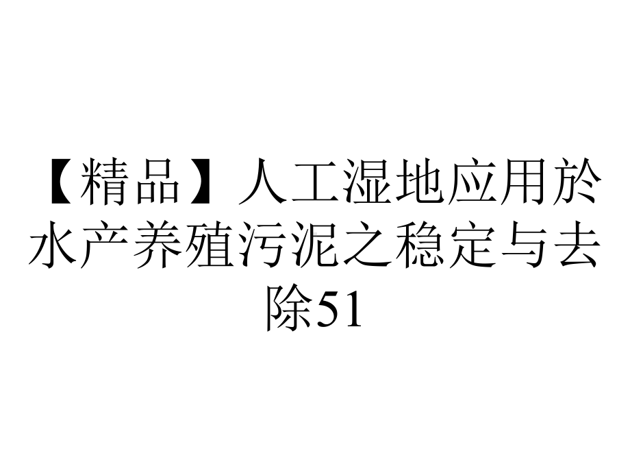 （精品）人工湿地应用於水产养殖污泥之稳定与去除51.ppt_第1页