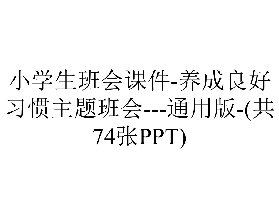 小学生班会课件-养成良好习惯主题班会--通用版-(共74张PPT).pptx_第1页