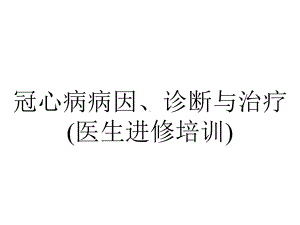 冠心病病因、诊断与治疗(医生进修培训).pptx