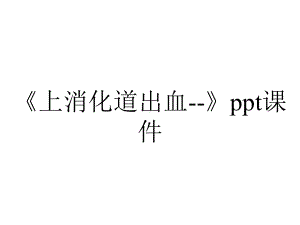 《上消化道出血-》课件.ppt