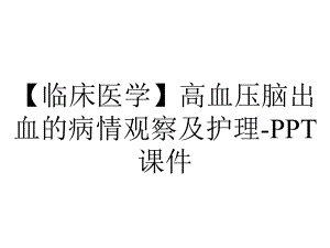 （临床医学）高血压脑出血的病情观察及护理-课件.ppt