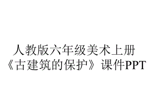 人教版六年级美术上册《古建筑的保护》课件.ppt