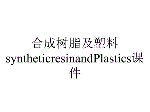 合成树脂及塑料syntheticresinandPlastics课件.ppt