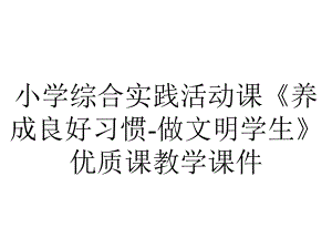 小学综合实践活动课《养成良好习惯-做文明学生》优质课教学课件.pptx