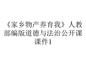 《家乡物产养育我》人教部编版道德与法治公开课课件1.pptx