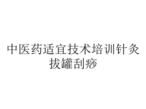 中医药适宜技术培训针灸拔罐刮痧.ppt