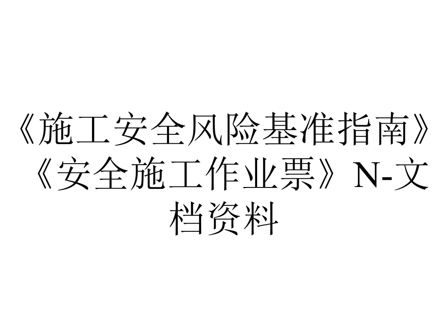 《施工安全风险基准指南》《安全施工作业票》N-文档资料.ppt_第1页