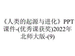 《人类的起源与进化》课件-(优秀课获奖)2022年北师大版-.ppt