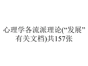 心理学各流派理论(“发展”有关文档)共157张.pptx