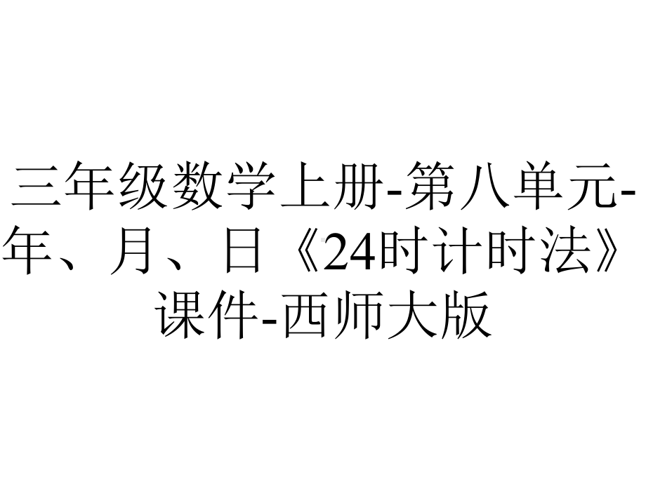 三年级数学上册-第八单元-年、月、日《24时计时法》课件-西师大版.ppt_第1页