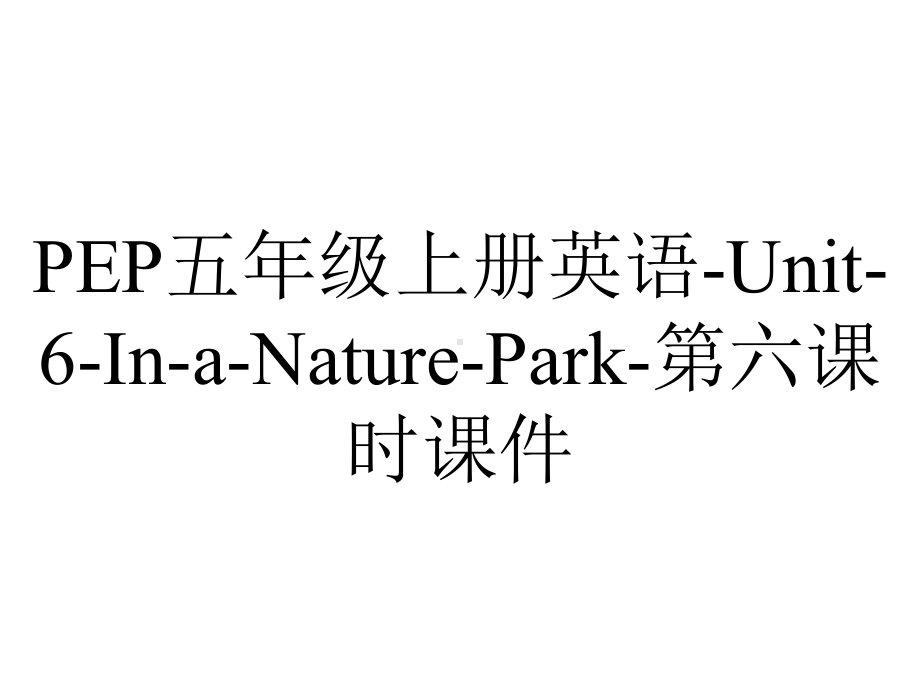 PEP五年级上册英语-Unit-6-In-a-Nature-Park-第六课时课件.ppt-(课件无音视频)_第1页