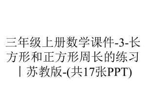 三年级上册数学课件-3-长方形和正方形周长的练习丨苏教版-(共17张PPT).ppt