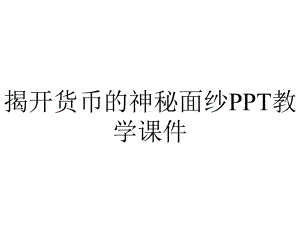 揭开货币的神秘面纱PPT教学课件.ppt