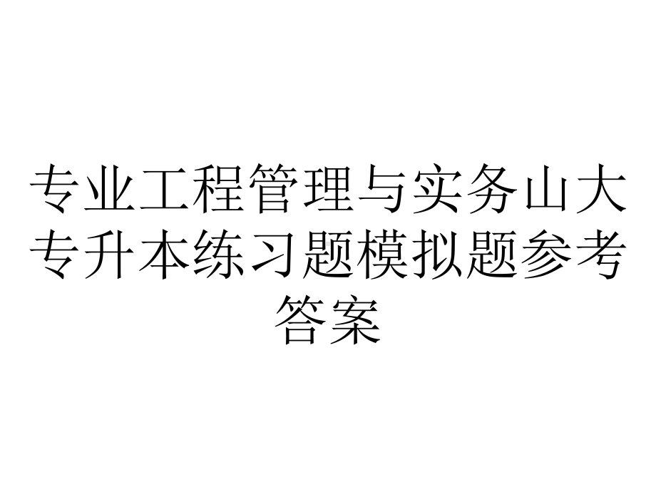 专业工程管理与实务山大专升本练习题模拟题参考答案.pptx_第1页