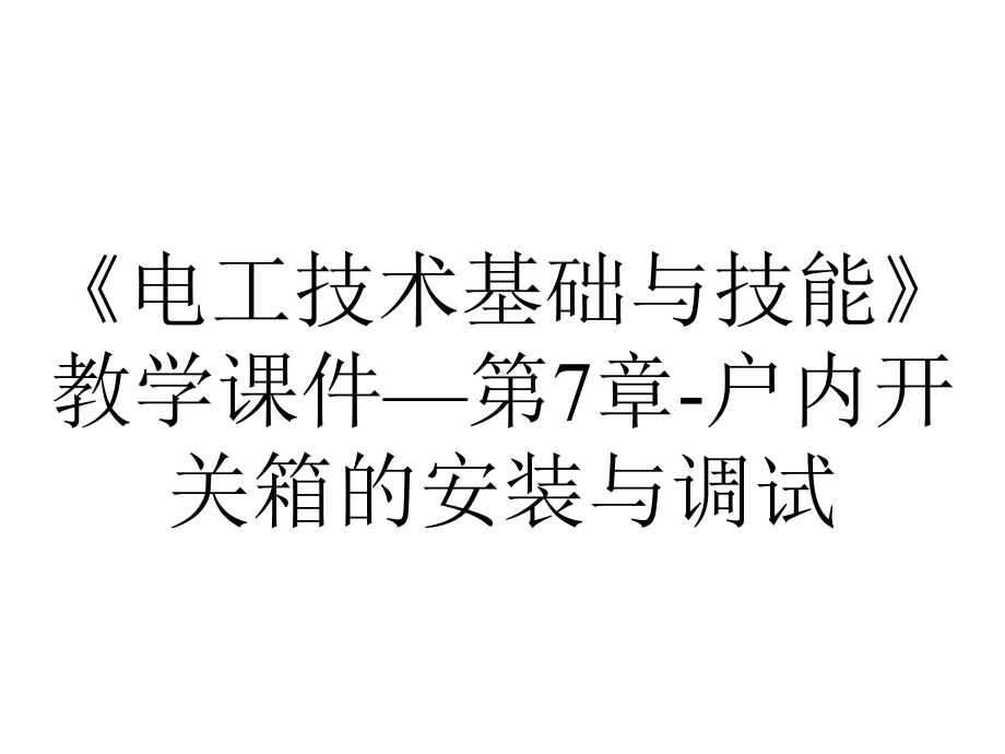 《电工技术基础与技能》教学课件—第7章-户内开关箱的安装与调试.pptx_第1页