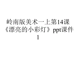 岭南版美术一上第14课《漂亮的小彩灯》ppt课件1.ppt