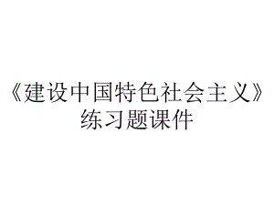 《建设中国特色社会主义》练习题课件.ppt