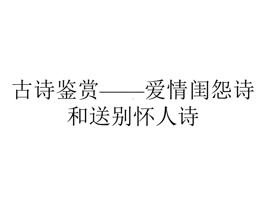 古诗鉴赏-爱情闺怨诗和送别怀人诗.ppt_第1页