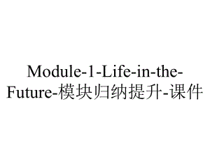 Module-1-Life-in-the-Future-模块归纳提升-课件.ppt-(课件无音视频)