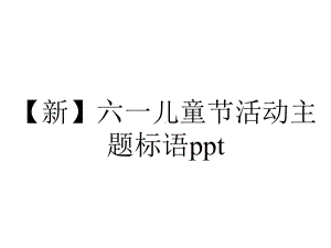 （新）六一儿童节活动主题标语ppt.pptx