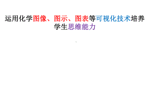 研究运用化学图像、图示、图表等可视化技术培养学生思维能力课件.pptx