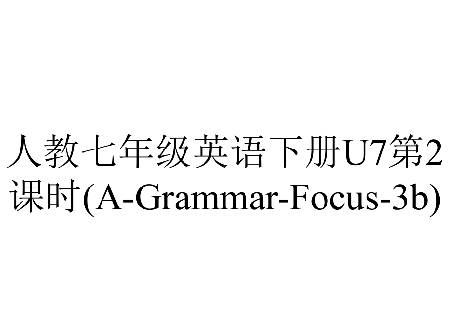 人教七年级英语下册U7第2课时(AGrammarFocus3b).ppt_第1页