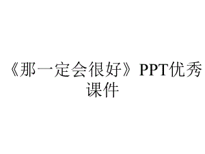 《那一定会很好》PPT优秀课件.pptx