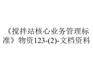 《搅拌站核心业务管理标准》物资123-(2)-文档资料.ppt