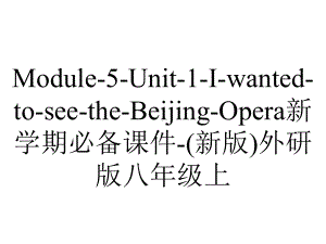 Module-5-Unit-1-I-wanted-to-see-the-Beijing-Opera新学期必备课件-(新版)外研版八年级上.ppt-(课件无音视频)